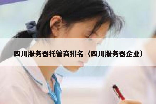 四川服务器托管商排名（四川服务器企业） 第1张