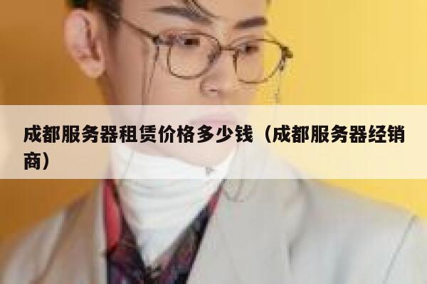成都服务器租赁价格多少钱（成都服务器经销商） 第1张