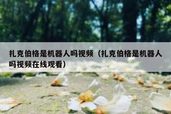 扎克伯格是机器人吗视频（扎克伯格是机器人吗视频在线观看） 第1张