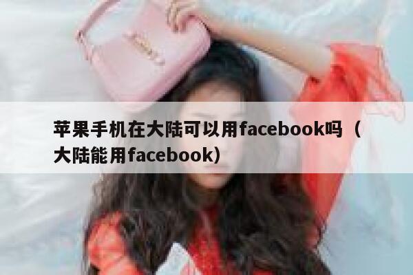 苹果手机在大陆可以用facebook吗（大陆能用facebook） 第1张