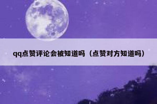 qq点赞评论会被知道吗（点赞对方知道吗） 第1张