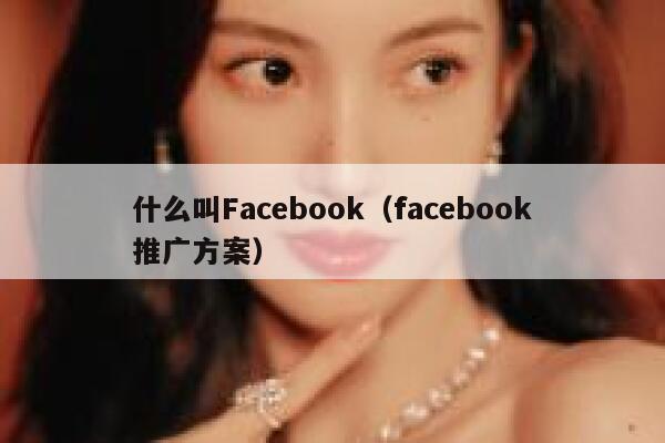 什么叫Facebook（facebook推广方案） 第1张