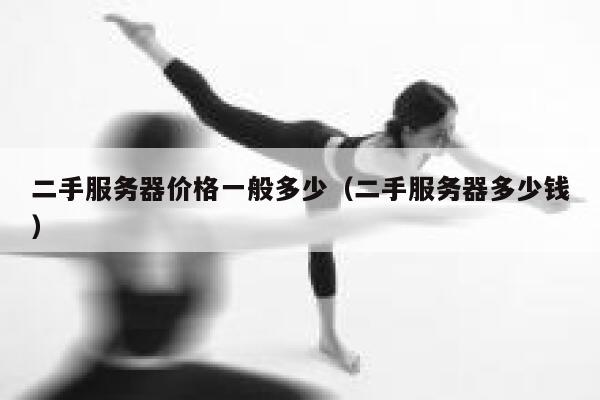 二手服务器价格一般多少（二手服务器多少钱） 第1张