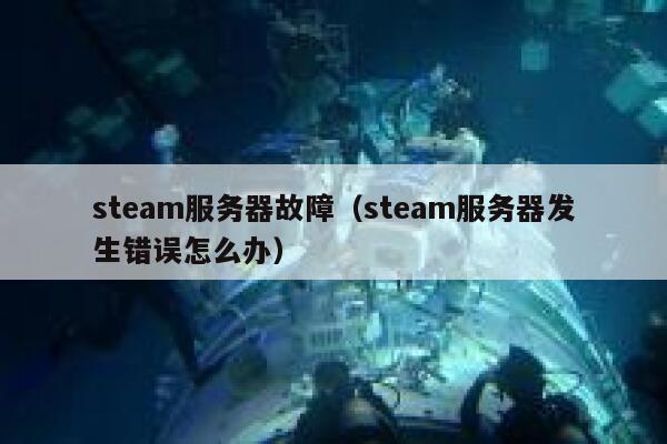 steam服务器故障（steam服务器发生错误怎么办） 第1张