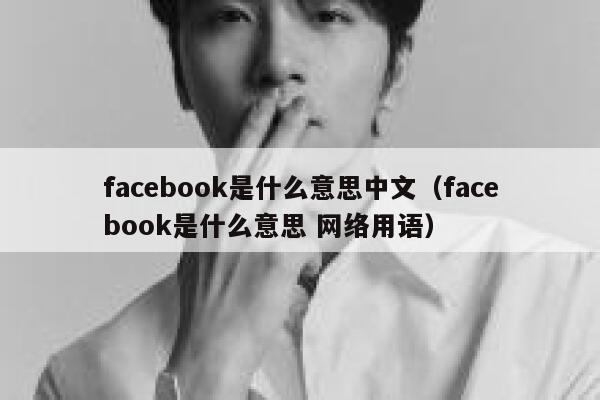 facebook是什么意思中文（facebook是什么意思 网络用语） 第1张