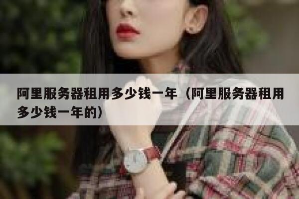 阿里服务器租用多少钱一年(阿里服务器租用多少钱一年的) 第1张 阿里服务器租用多少钱一年(阿里服务器租用多少钱一年的) 第1张