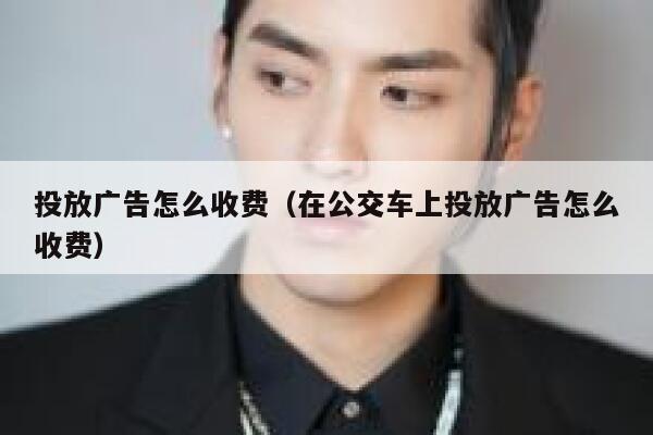 投放广告怎么收费（在公交车上投放广告怎么收费） 第1张