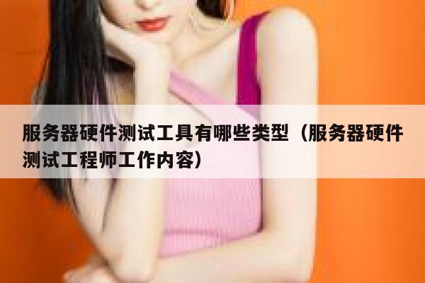 服务器硬件测试工具有哪些类型（服务器硬件测试工程师工作内容） 第1张