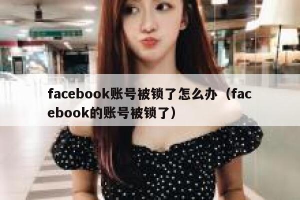 facebook账号被锁了怎么办（facebook的账号被锁了） 第1张