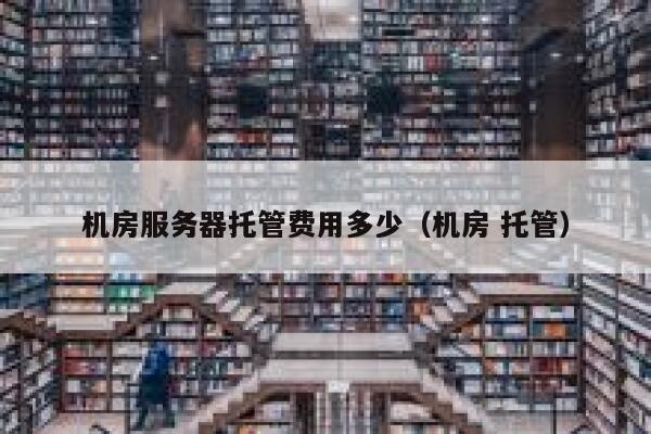 机房服务器托管费用多少（机房 托管） 第1张