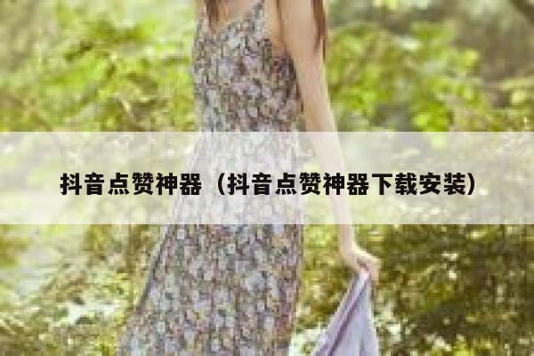 抖音点赞神器（抖音点赞神器下载安装） 第1张