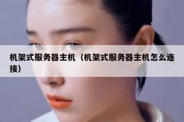 机架式服务器主机（机架式服务器主机怎么连接） 第1张