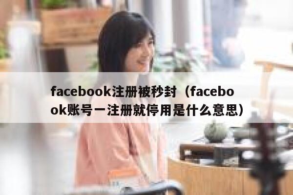 facebook注册被秒封(facebook账号一注册就停用是什么意思) 第1张 facebook注册被秒封(facebook账号一注册就停用是什么意思) 第1张