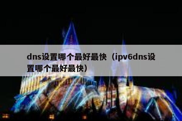 dns设置哪个最好最快（ipv6dns设置哪个最好最快） 第1张