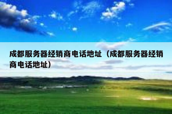 成都服务器经销商电话地址(成都服务器经销商电话地址) 第1张 成都服务器经销商电话地址(成都服务器经销商电话地址) 第1张