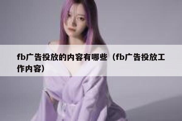 fb广告投放的内容有哪些（fb广告投放工作内容） 第1张