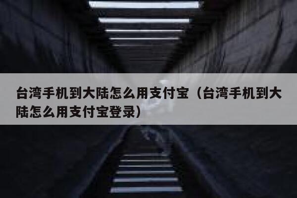 台湾手机到大陆怎么用支付宝（台湾手机到大陆怎么用支付宝登录） 第1张