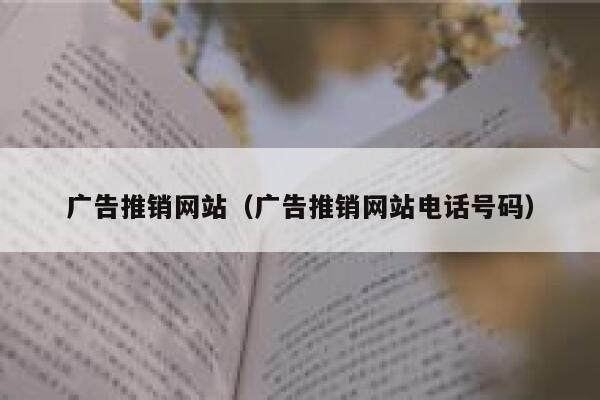 广告推销网站(广告推销网站电话号码) 第1张 广告推销网站(广告推销网站电话号码) 第1张
