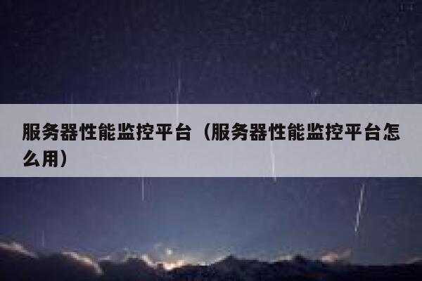 服务器性能监控平台（服务器性能监控平台怎么用） 第1张