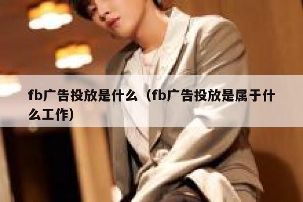 fb广告投放是什么（fb广告投放是属于什么工作） 第1张
