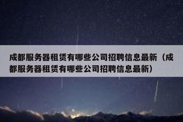 成都服务器租赁有哪些公司招聘信息最新（成都服务器租赁有哪些公司招聘信息最新） 第1张