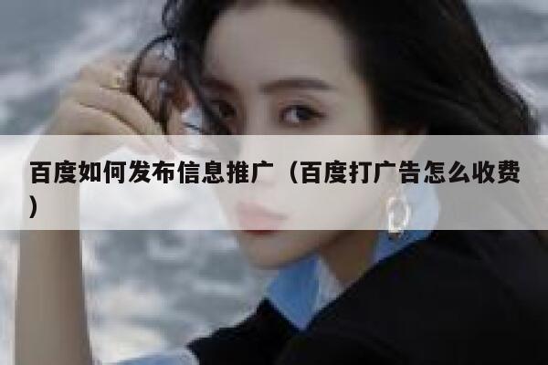 百度如何发布信息推广（百度打广告怎么收费） 第1张
