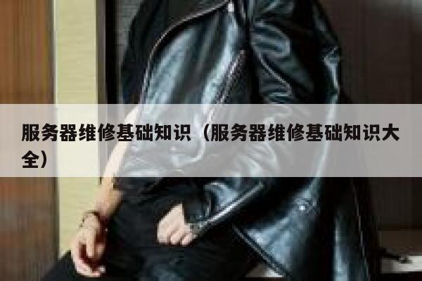 服务器维修基础知识（服务器维修基础知识大全） 第1张