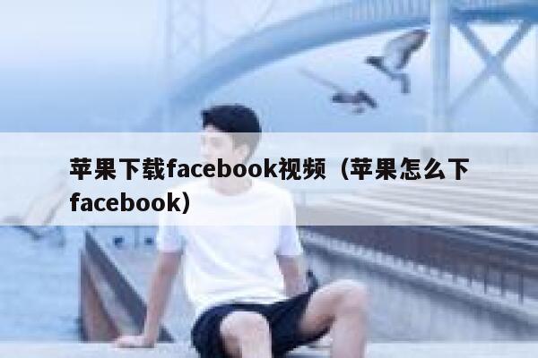苹果下载facebook视频（苹果怎么下facebook） 第1张