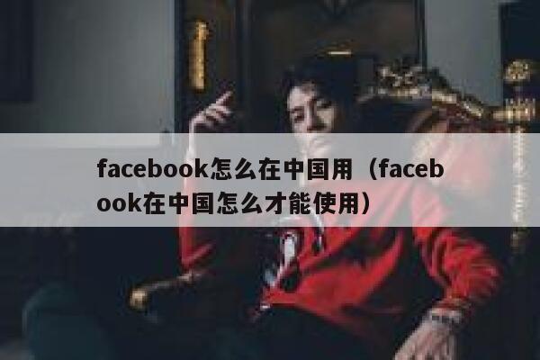 facebook怎么在中国用(facebook在中国怎么才能使用) 第1张 facebook怎么在中国用(facebook在中国怎么才能使用) 第1张
