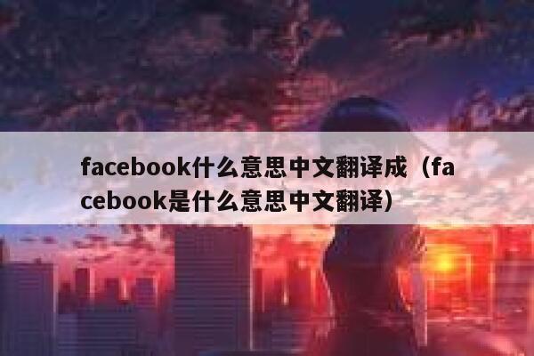 facebook什么意思中文翻译成(facebook是什么意思中文翻译) 第1张 facebook什么意思中文翻译成(facebook是什么意思中文翻译) 第1张