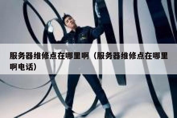 服务器维修点在哪里啊（服务器维修点在哪里啊电话） 第1张
