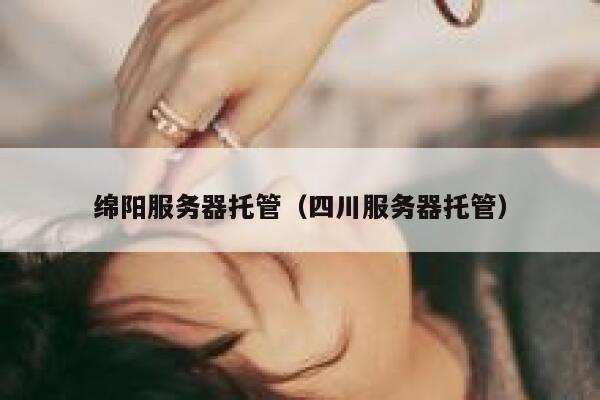 绵阳服务器托管（四川服务器托管） 第1张