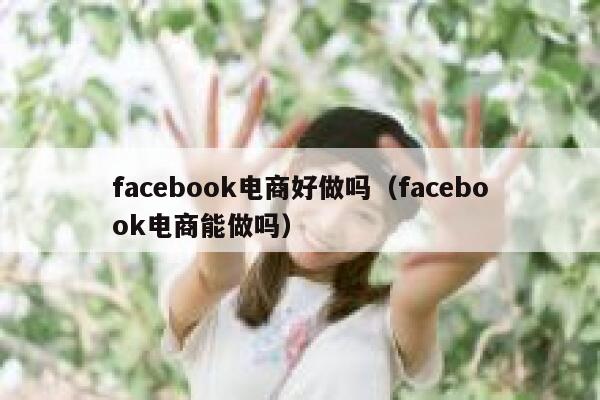facebook电商好做吗（facebook电商能做吗） 第1张