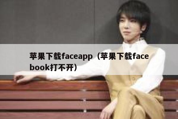 苹果下载faceapp(苹果下载facebook打不开) 第1张 苹果下载faceapp(苹果下载facebook打不开) 第1张
