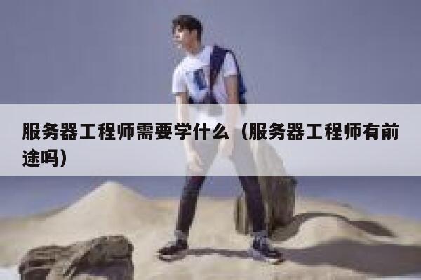 服务器工程师需要学什么（服务器工程师有前途吗） 第1张