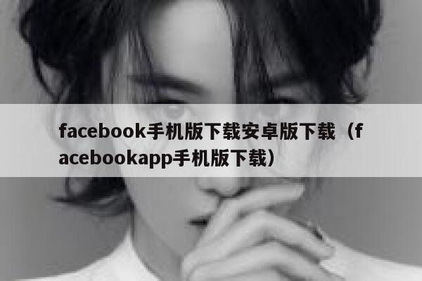 facebook手机版下载安卓版下载（facebookapp手机版下载） 第1张