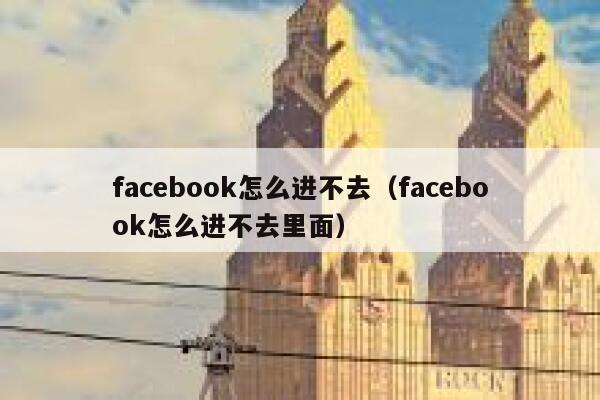 facebook怎么进不去（facebook怎么进不去里面） 第1张