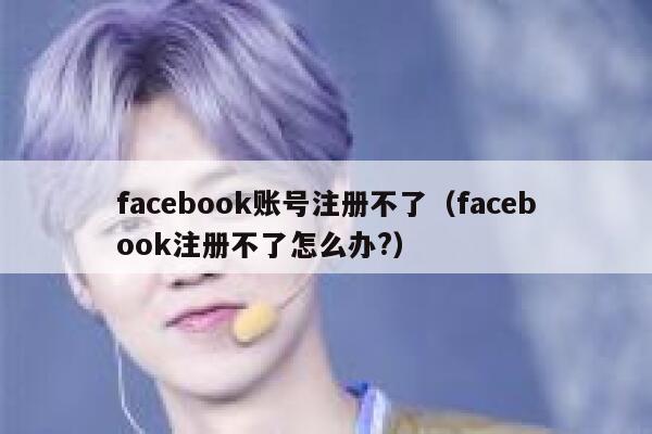 facebook账号注册不了（facebook注册不了怎么办?） 第1张