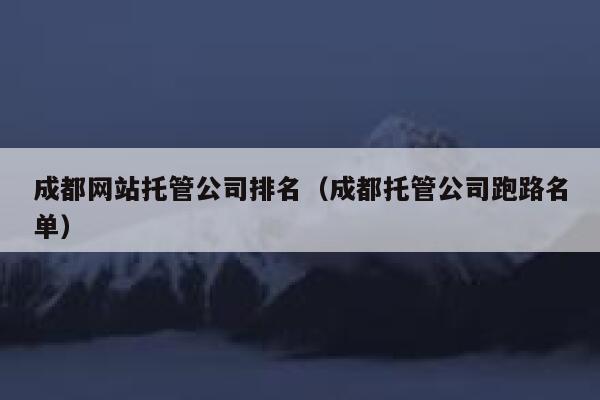 成都网站托管公司排名（成都托管公司跑路名单） 第1张