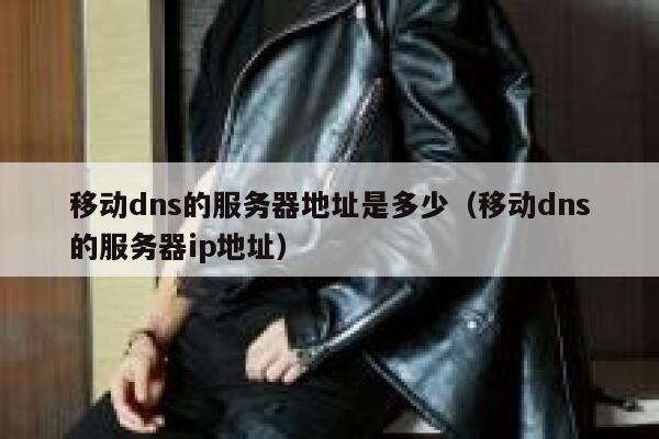 移动dns的服务器地址是多少（移动dns的服务器ip地址） 第1张