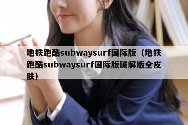 地铁跑酷subwaysurf国际版（地铁跑酷subwaysurf国际版破解版全皮肤） 第1张