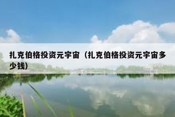 扎克伯格投资元宇宙(扎克伯格投资元宇宙多少钱) 第1张 扎克伯格投资元宇宙(扎克伯格投资元宇宙多少钱) 第1张