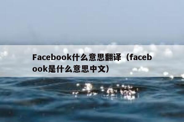 Facebook什么意思翻译(facebook是什么意思中文) 第1张 Facebook什么意思翻译(facebook是什么意思中文) 第1张