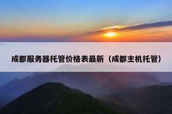成都服务器托管价格表最新（成都主机托管） 第1张