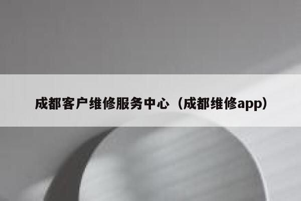 成都客户维修服务中心(成都维修app) 第1张 成都客户维修服务中心(成都维修app) 第1张