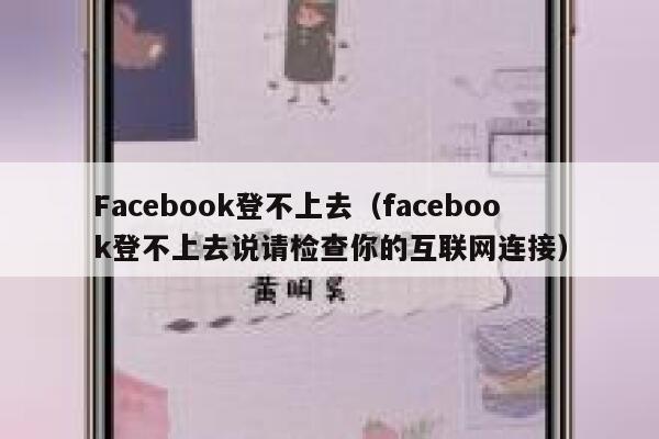 Facebook登不上去（facebook登不上去说请检查你的互联网连接） 第1张