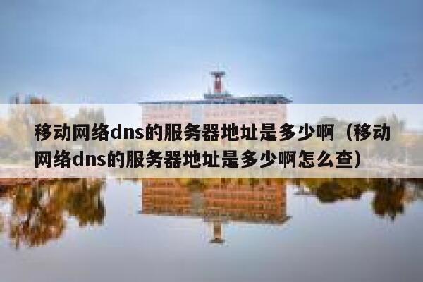 移动网络dns的服务器地址是多少啊(移动网络dns的服务器地址是多少啊怎么查) 第1张 移动网络dns的服务器地址是多少啊(移动网络dns的服务器地址是多少啊怎么查) 第1张