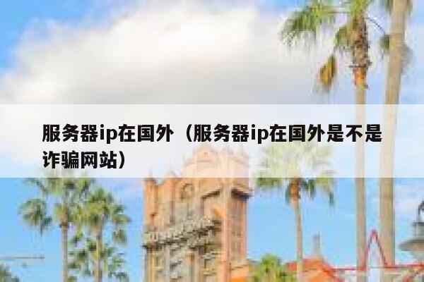 服务器ip在国外(服务器ip在国外是不是诈骗网站) 第1张 服务器ip在国外(服务器ip在国外是不是诈骗网站) 第1张
