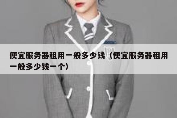 便宜服务器租用一般多少钱（便宜服务器租用一般多少钱一个） 第1张