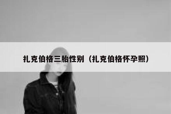 扎克伯格三胎性别(扎克伯格怀孕照) 第1张 扎克伯格三胎性别(扎克伯格怀孕照) 第1张